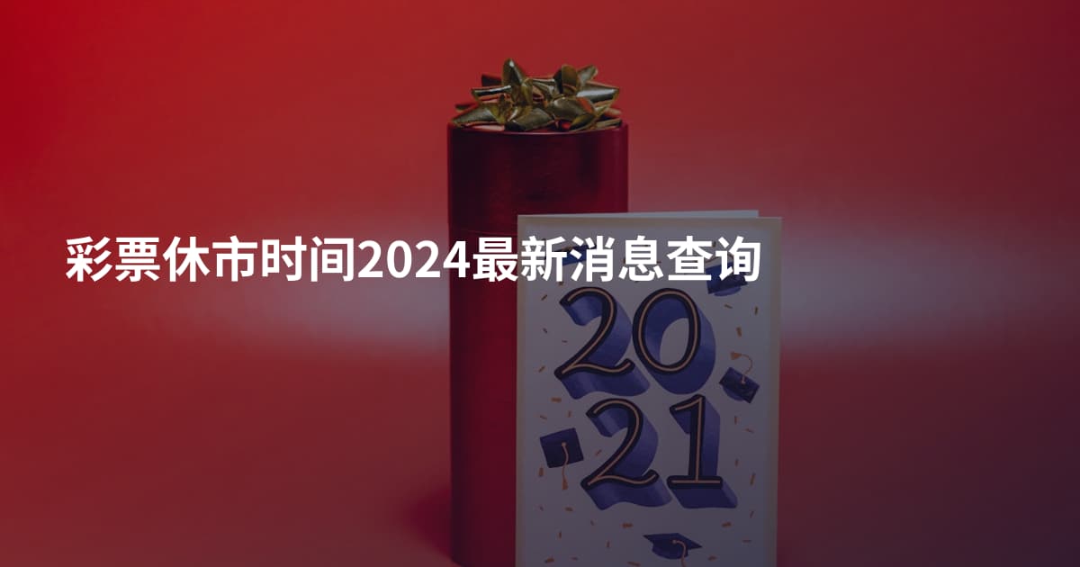 彩票休市时间2024最新消息查询