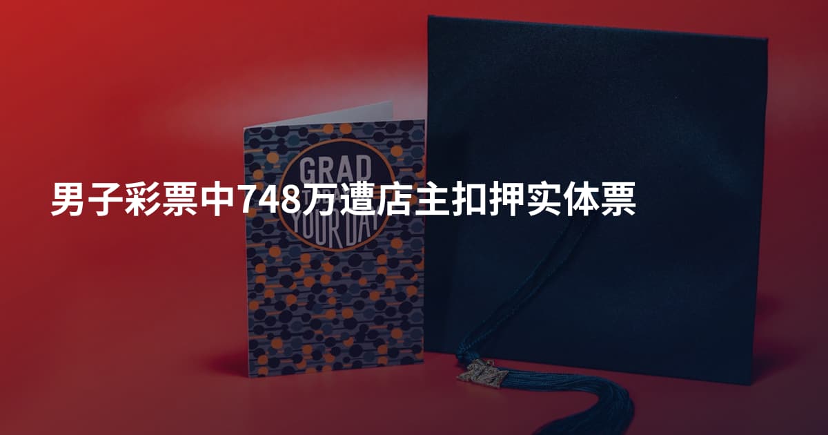男子彩票中748万遭店主扣押实体票