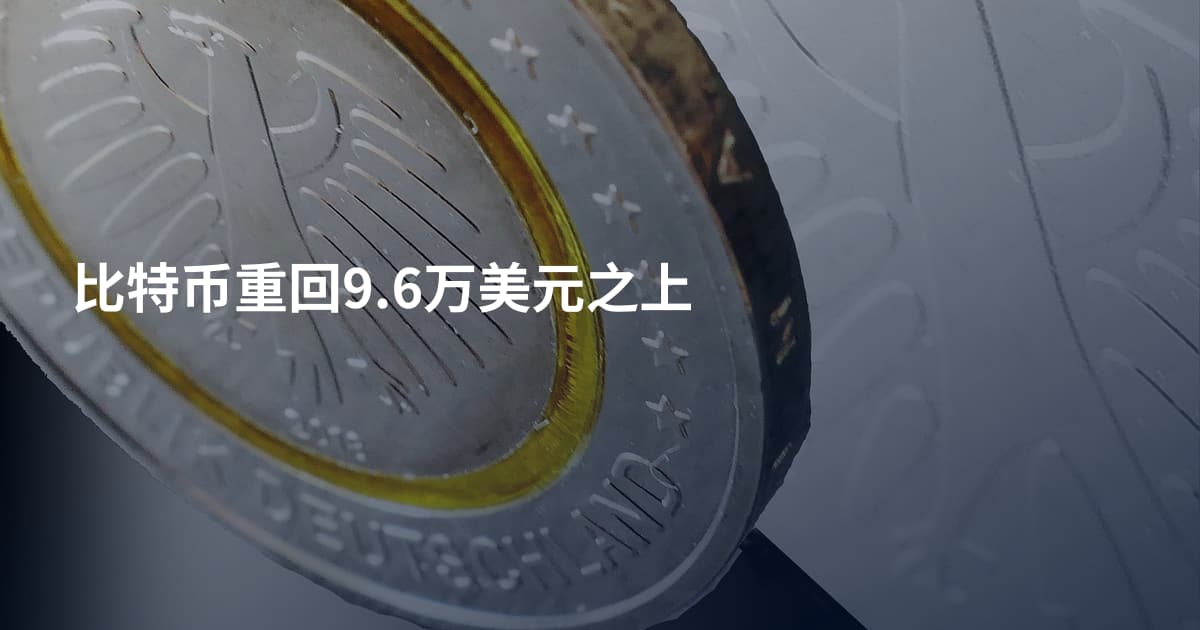 比特币重回9.6万美元之上