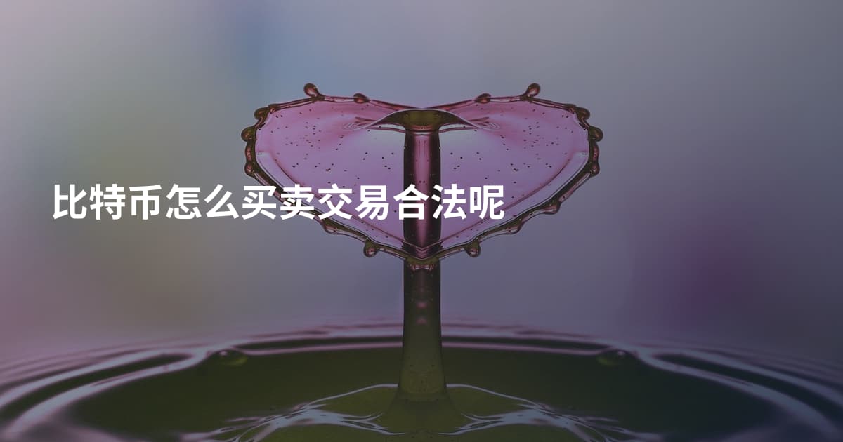 比特币怎么买卖交易合法呢