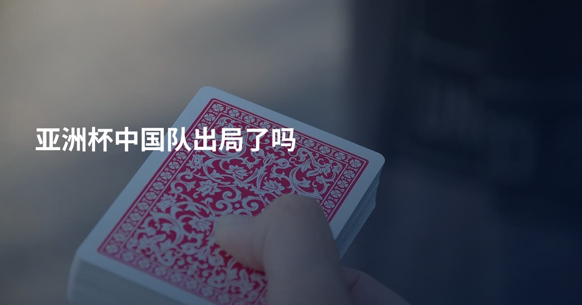 亚洲杯中国队出局了吗