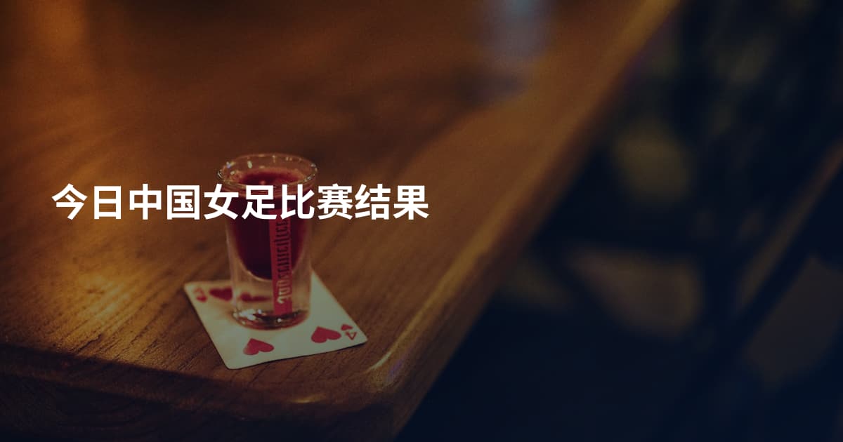 今日中国女足比赛结果