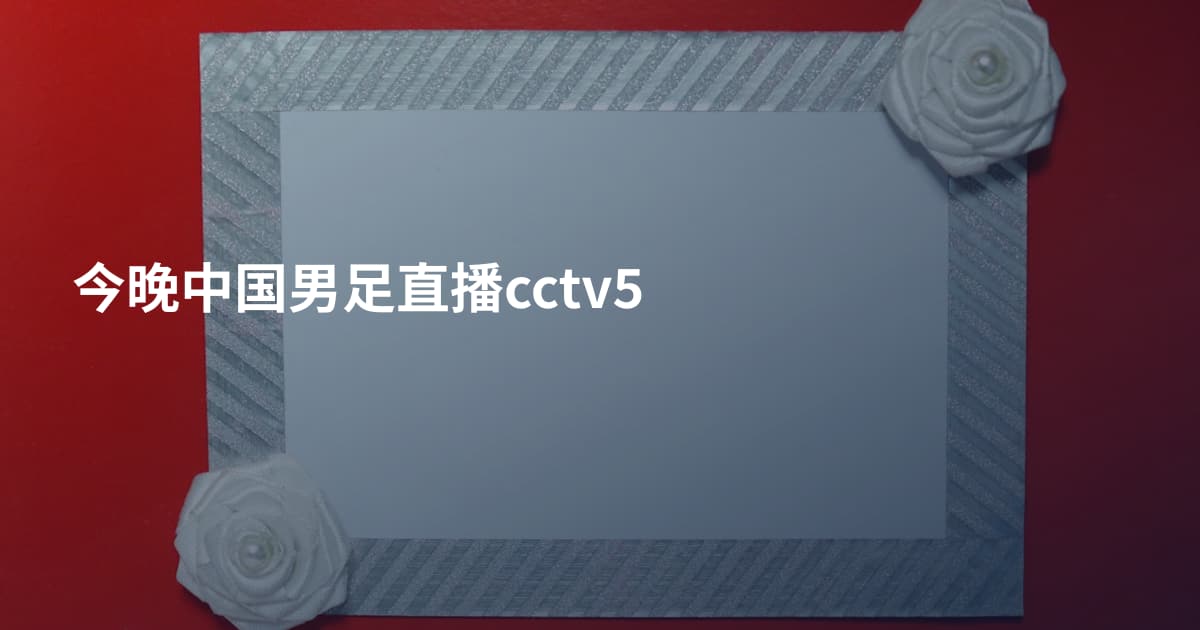今晚中国男足直播cctv5