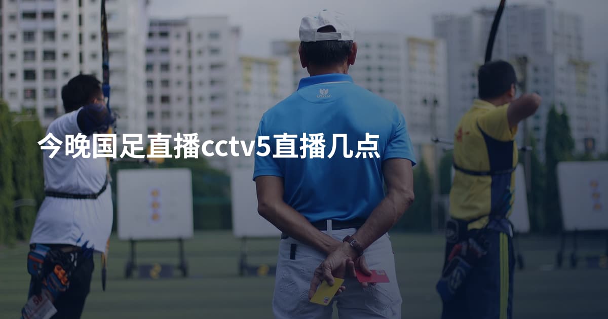 今晚国足直播cctv5直播几点