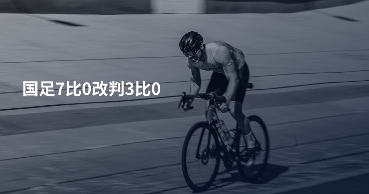 国足7比0改判3比0