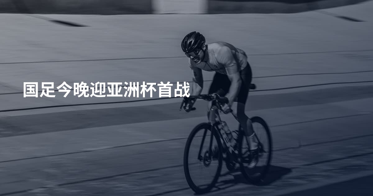 国足今晚迎亚洲杯首战