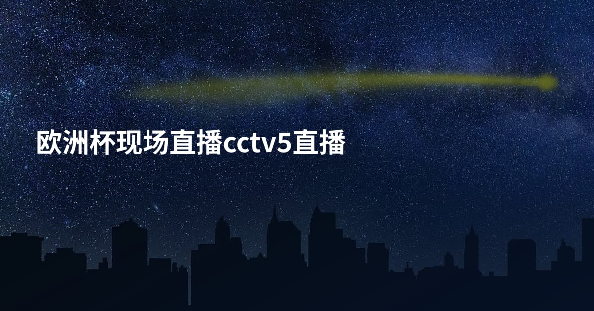 欧洲杯现场直播cctv5直播