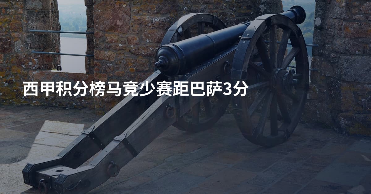 西甲积分榜马竞少赛距巴萨3分