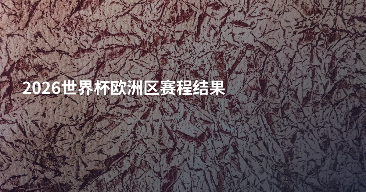 2026世界杯欧洲区赛程结果