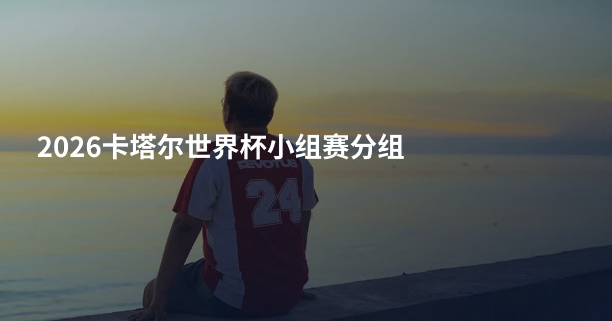 2026卡塔尔世界杯小组赛分组