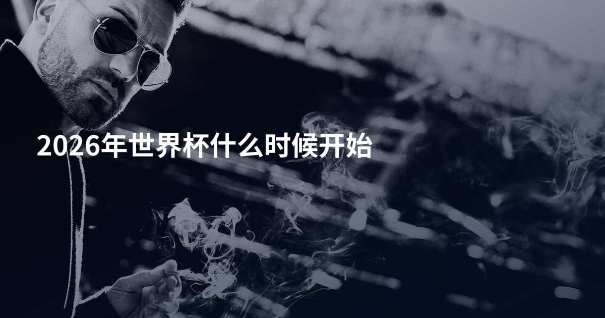 2026年世界杯什么时候开始