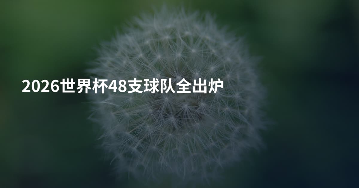 2026世界杯48支球队全出炉