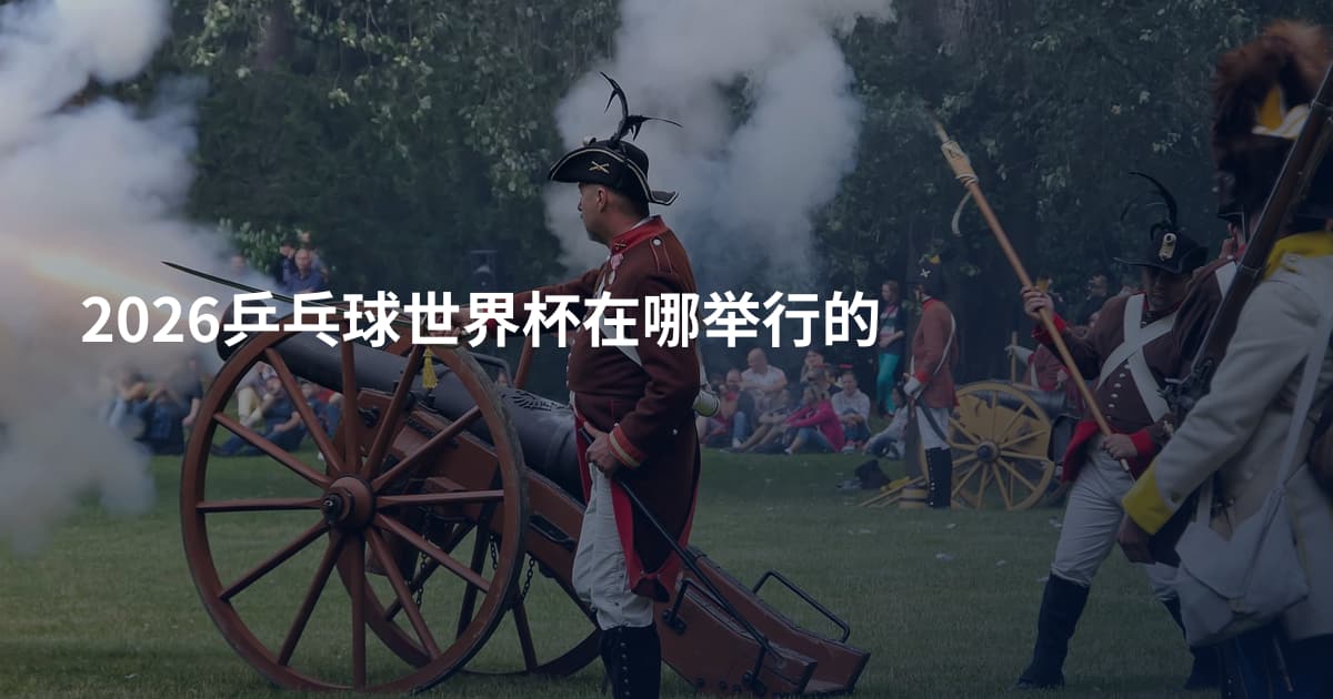 2026乒乓球世界杯在哪举行的