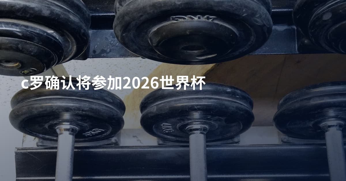 c罗确认将参加2026世界杯