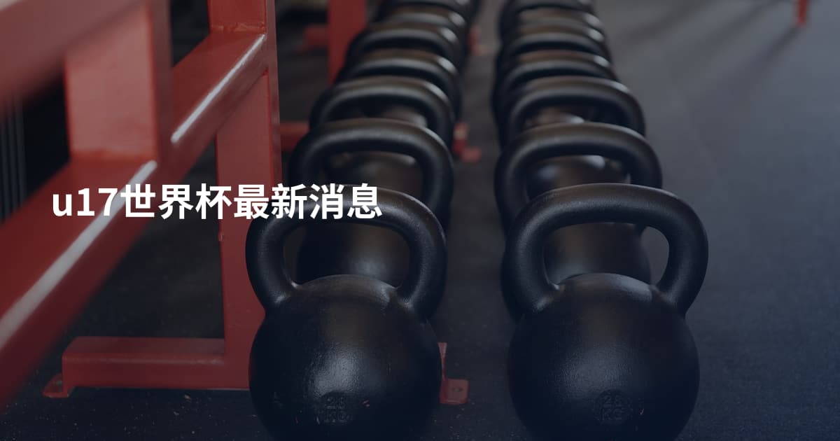 u17世界杯最新消息