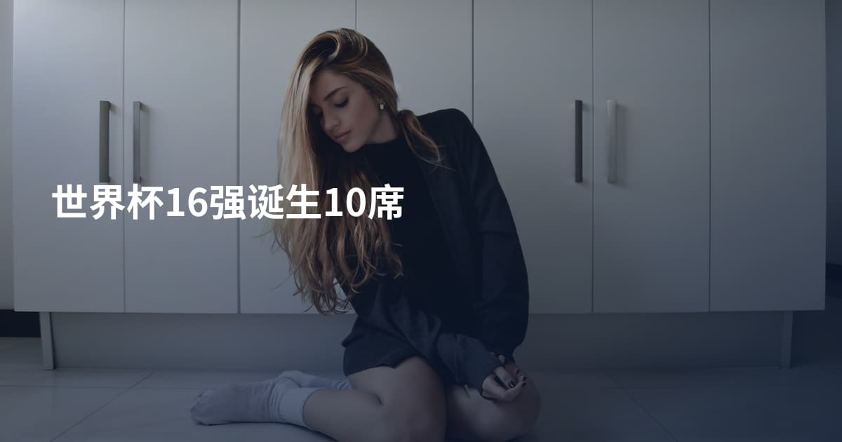 世界杯16强诞生10席