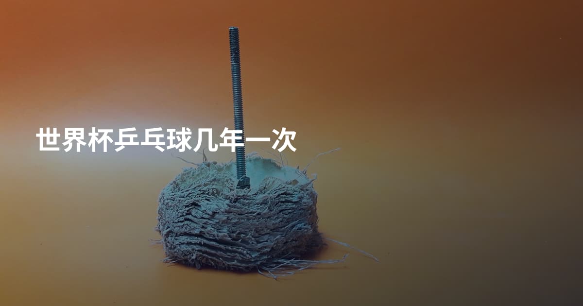 世界杯乒乓球几年一次