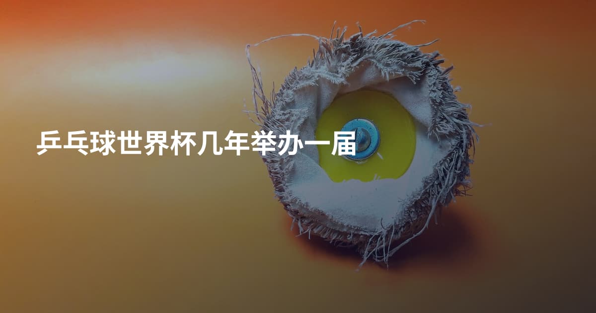 乒乓球世界杯几年举办一届