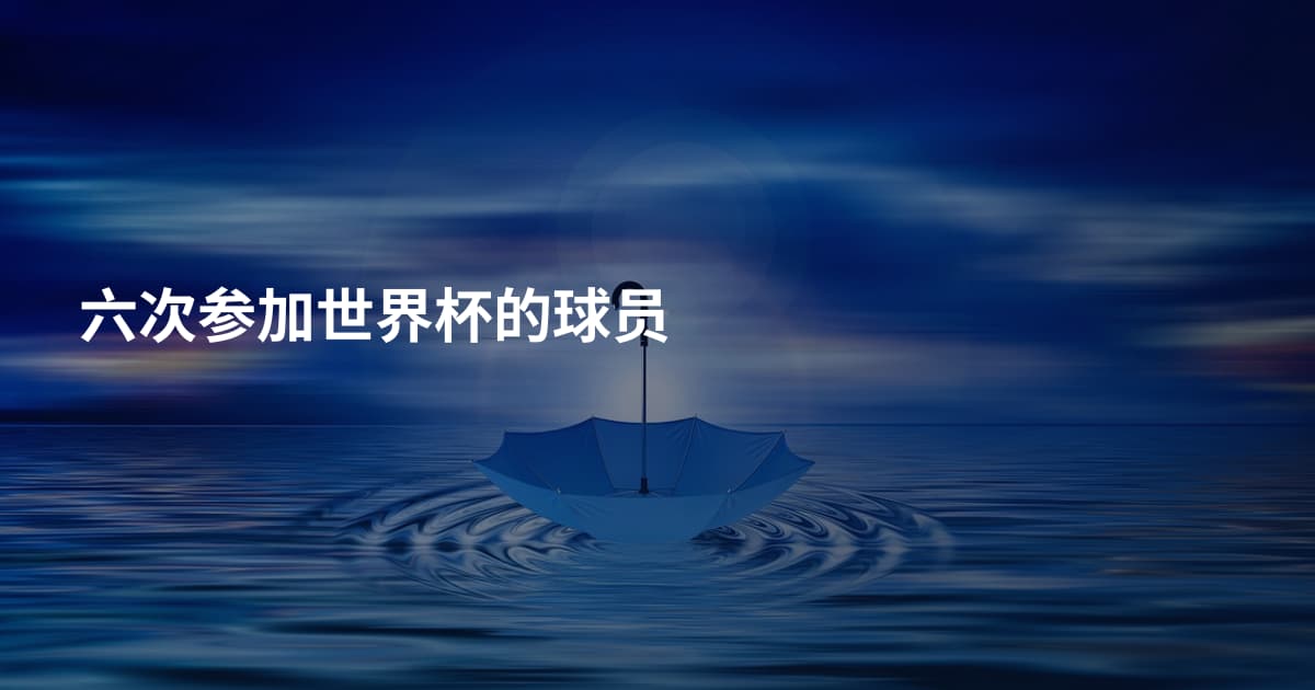 六次参加世界杯的球员