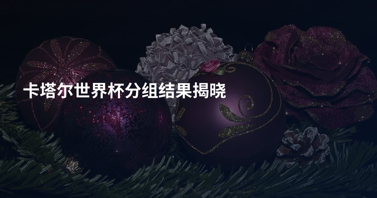 卡塔尔世界杯分组结果揭晓