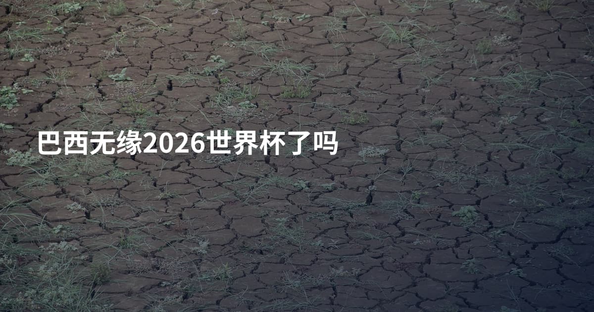 巴西无缘2026世界杯了吗