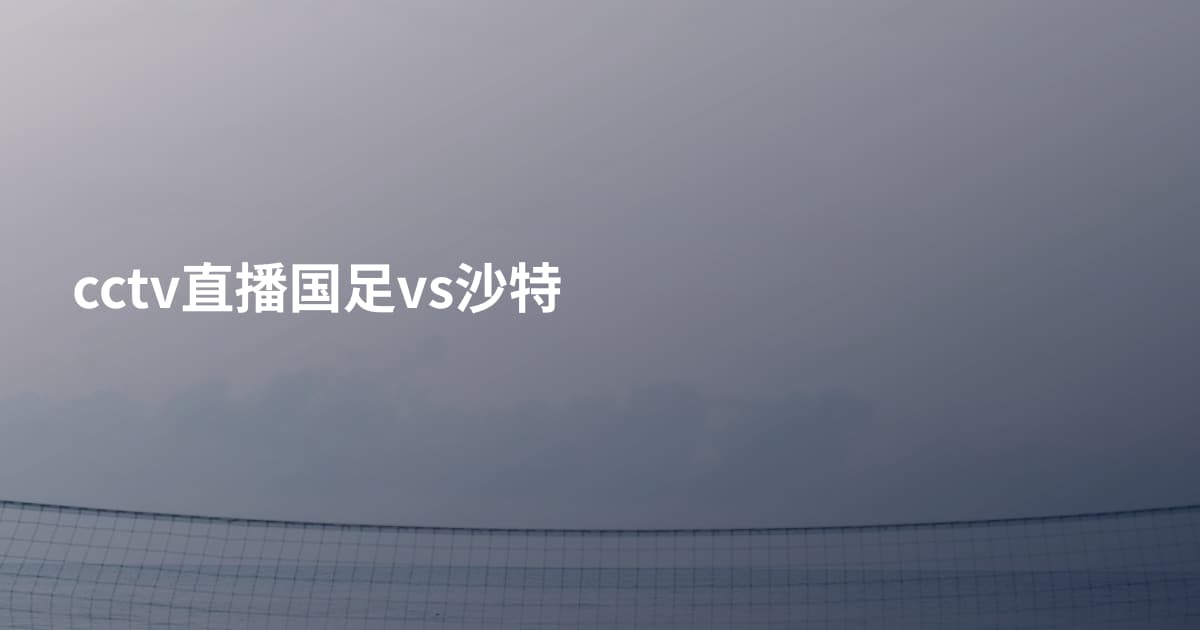 cctv直播国足vs沙特