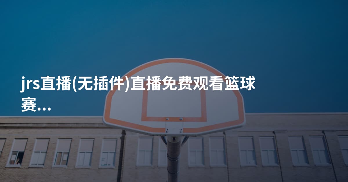 jrs直播(无插件)直播免费观看篮球赛直
