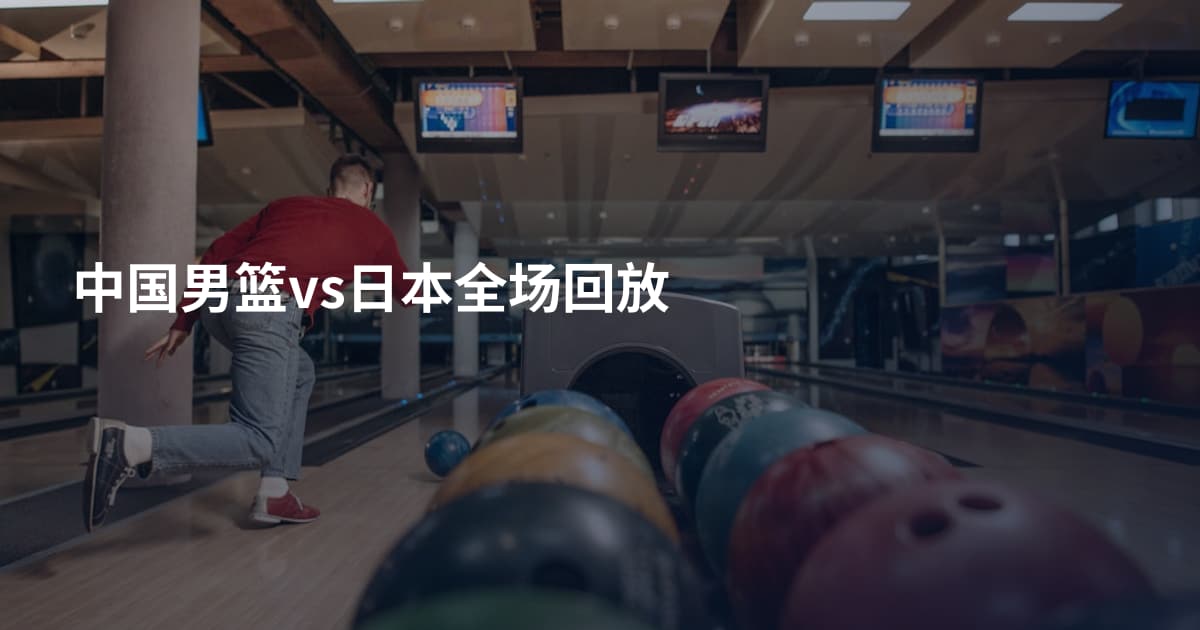 中国男篮vs日本全场回放