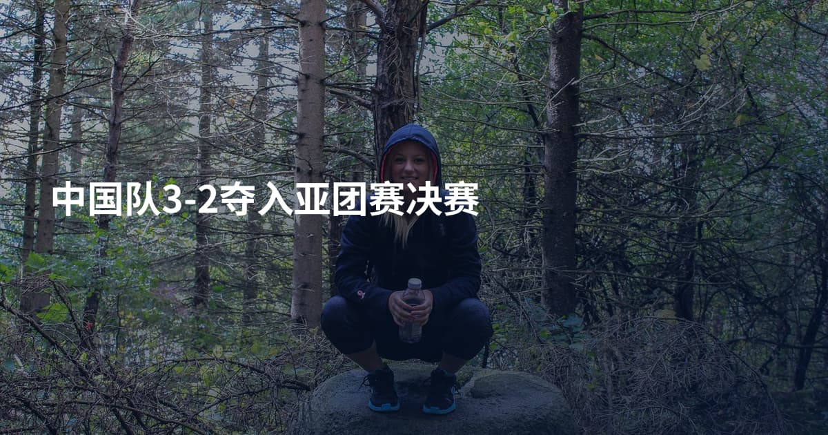 中国队3-2夺入亚团赛决赛