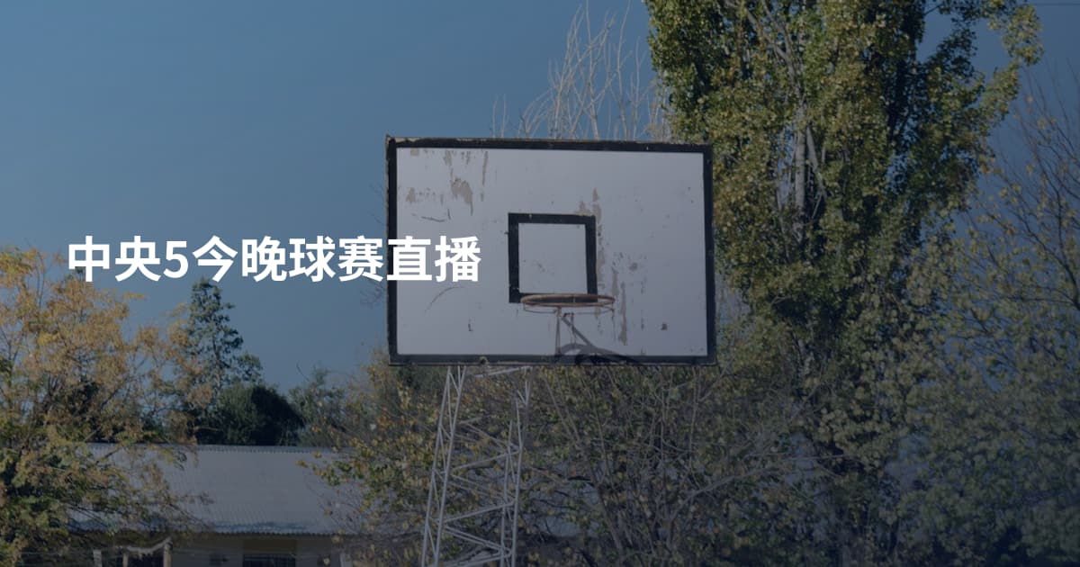 中央5今晚球赛直播