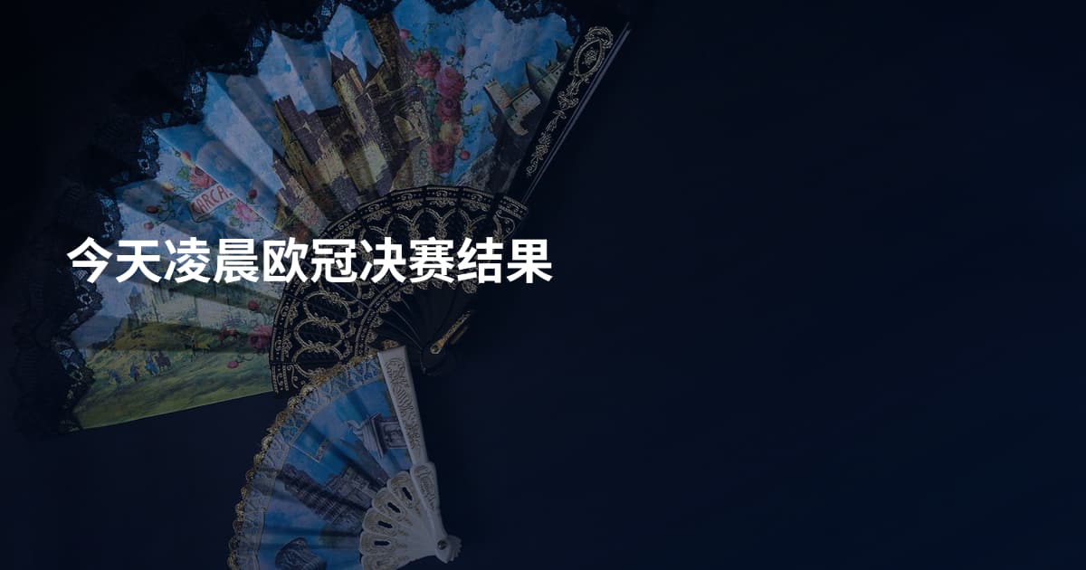 今天凌晨欧冠决赛结果