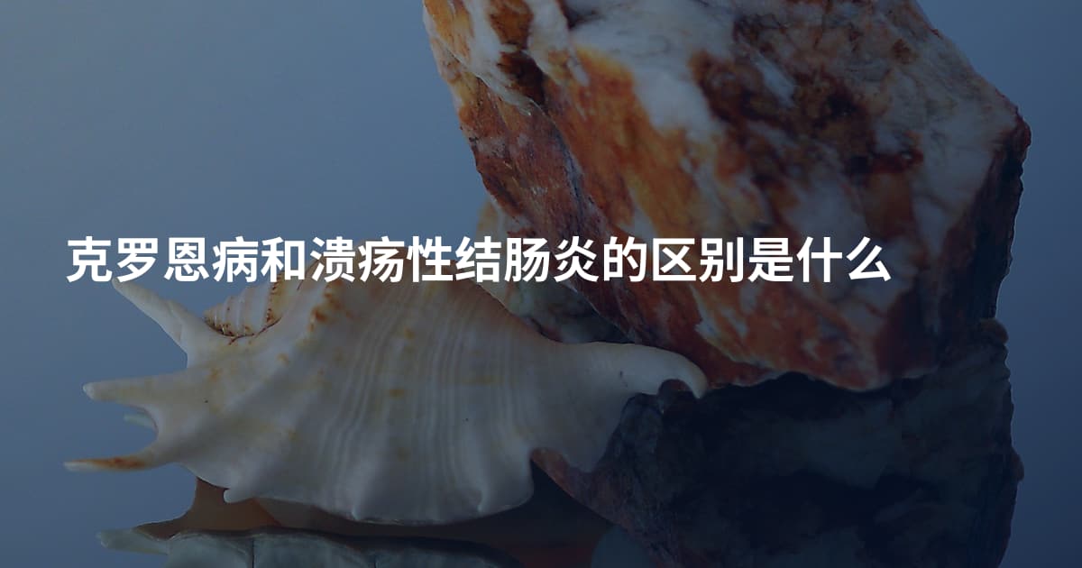克罗恩病和溃疡性结肠炎的区别是什么