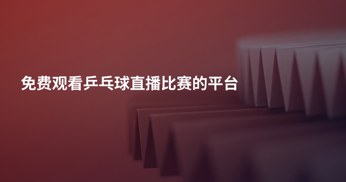 免费观看乒乓球直播比赛的平台