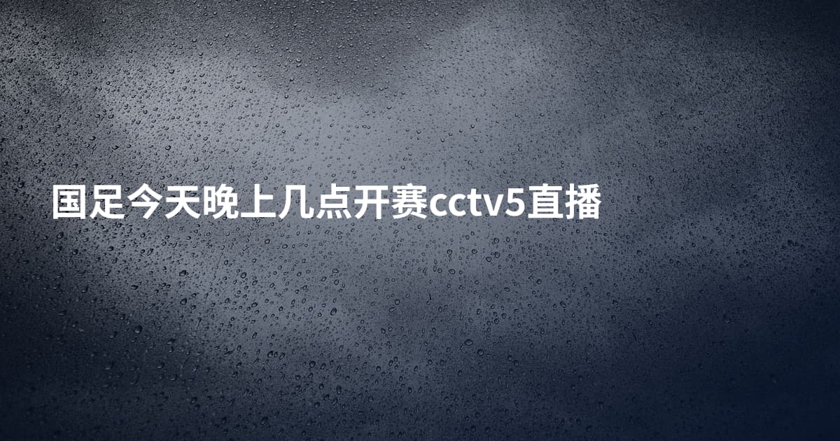 国足今天晚上几点开赛cctv5直播