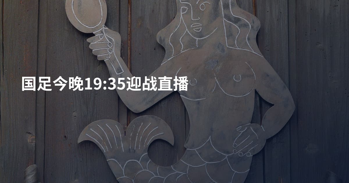 国足今晚19:35迎战直播