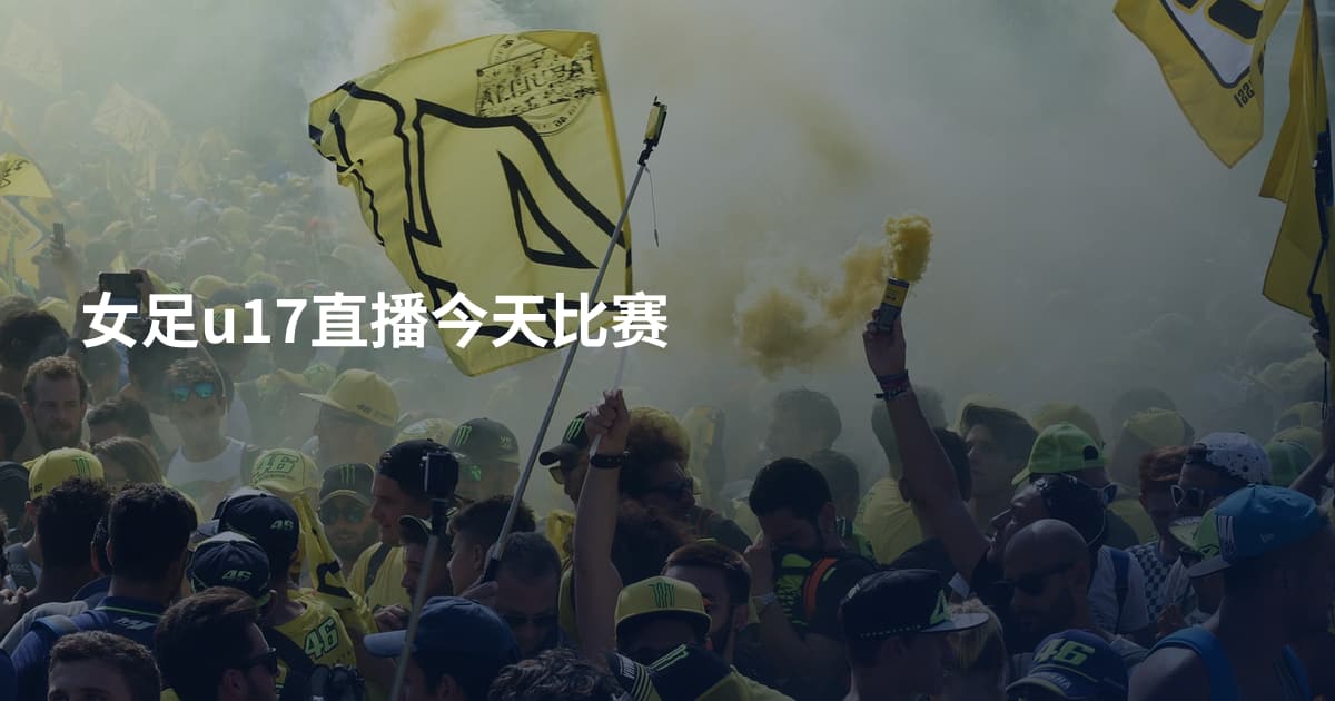女足u17直播今天比赛