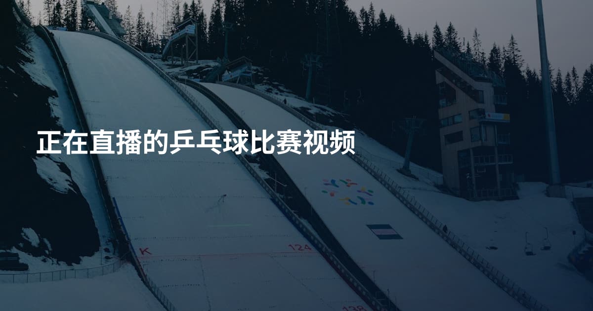 正在直播的乒乓球比赛视频