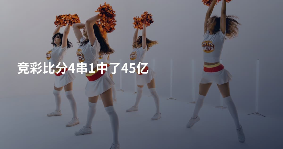 竞彩比分4串1中了45亿