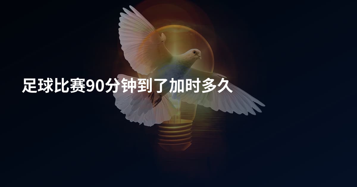 足球比赛90分钟到了加时多久