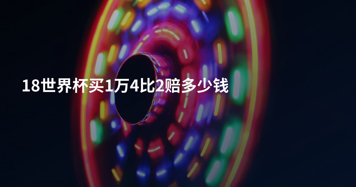 18世界杯买1万4比2赔多少钱