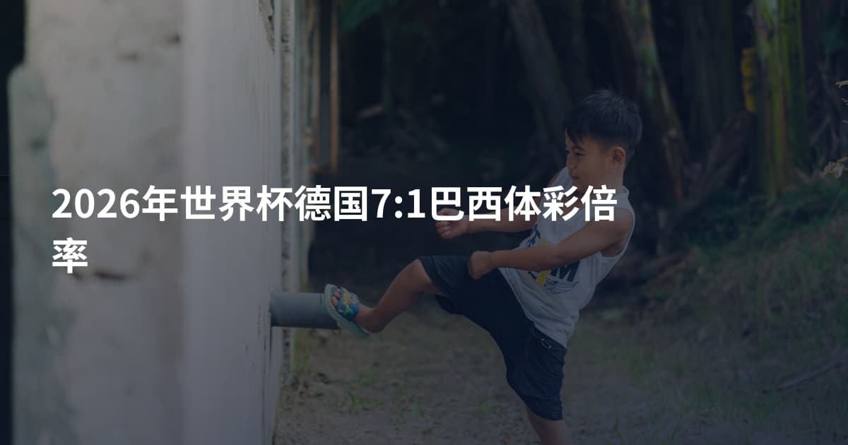 2026年世界杯德国7:1巴西体彩倍率