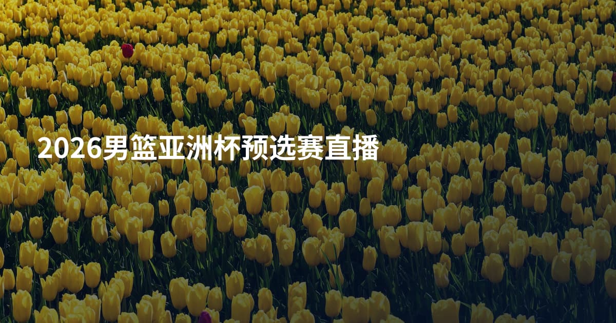 2026男篮亚洲杯预选赛直播