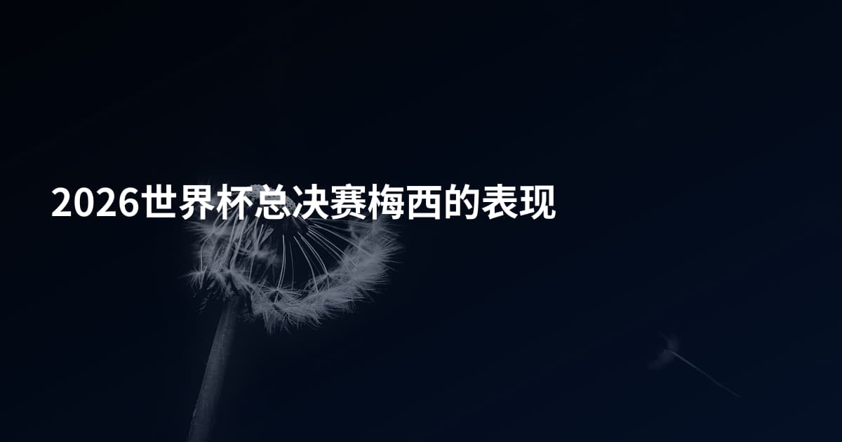 2026世界杯总决赛梅西的表现