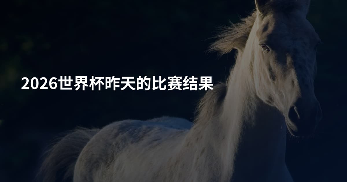 2026世界杯昨天的比赛结果