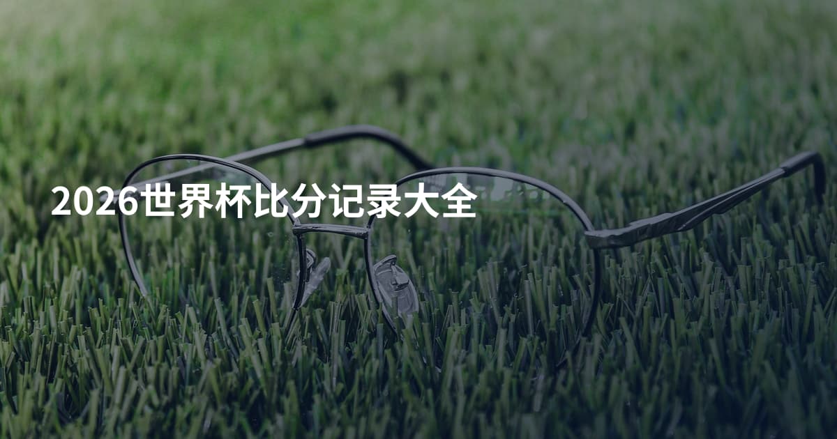 2026世界杯比分记录大全