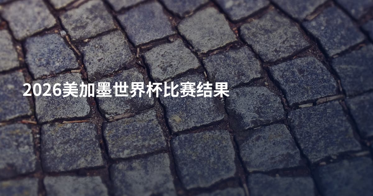 2026美加墨世界杯比赛结果