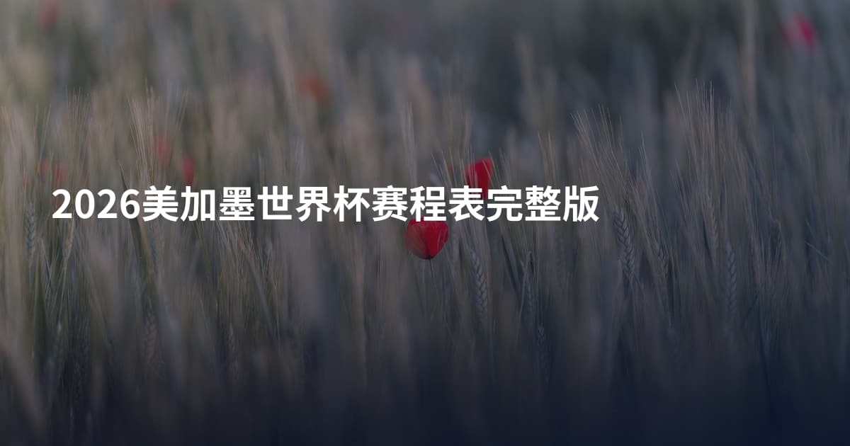 2026美加墨世界杯赛程表完整版