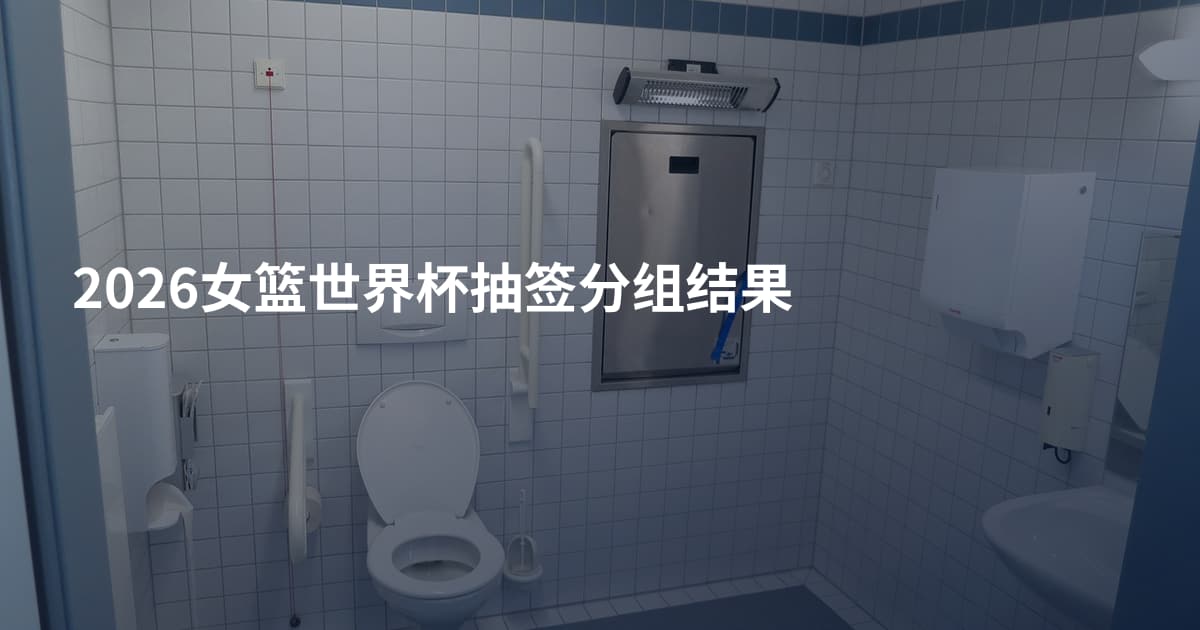 2026女篮世界杯抽签分组结果