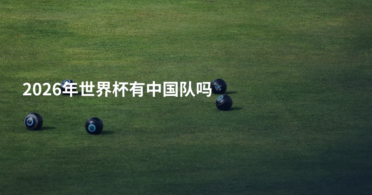 2026年世界杯有中国队吗