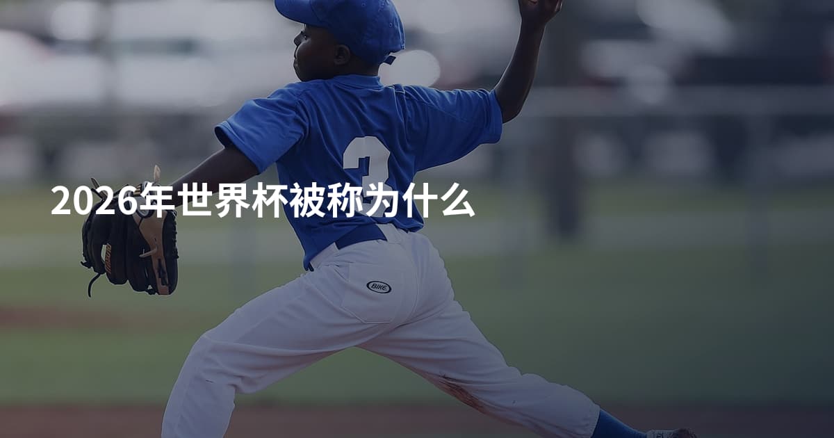 2026年世界杯被称为什么